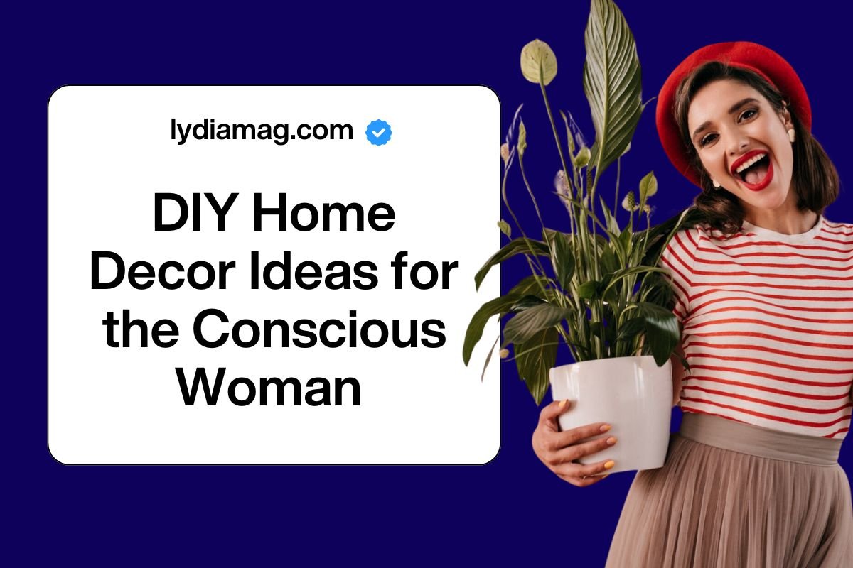 DIY Home Decor Ideas for the Conscious Woman - Here's What You Need to Know